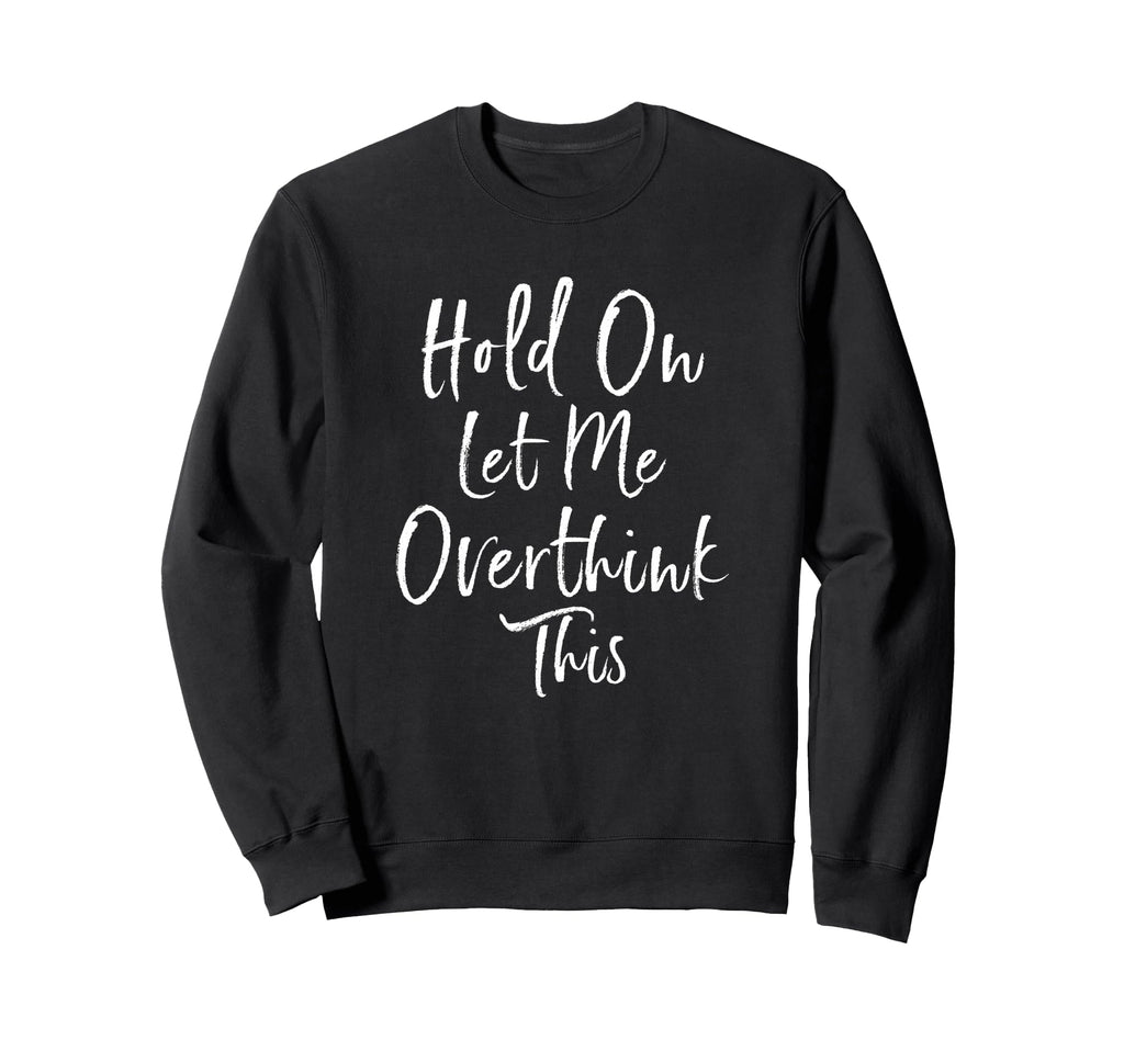 Hold Let Me Overthink This Funny Sweatshirt - Graphic Print Men Women - T-Shirt, Sweatshirt, Hoodie