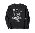 Hold Let Me Overthink This Funny Sweatshirt - Graphic Print Men Women - T-Shirt, Sweatshirt, Hoodie