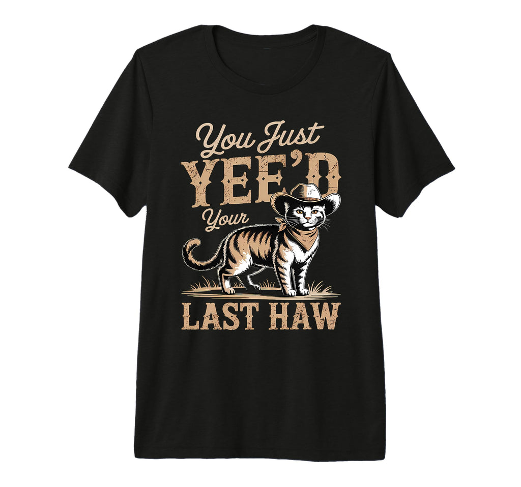 You Just Yeed Your Last Haw Funny T-Shirt - Streetwear Style for Adults - T-Shirt, Sweatshirt, Hoodie