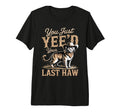 You Just Yeed Your Last Haw Funny T-Shirt - Streetwear Style for Adults - T-Shirt, Sweatshirt, Hoodie