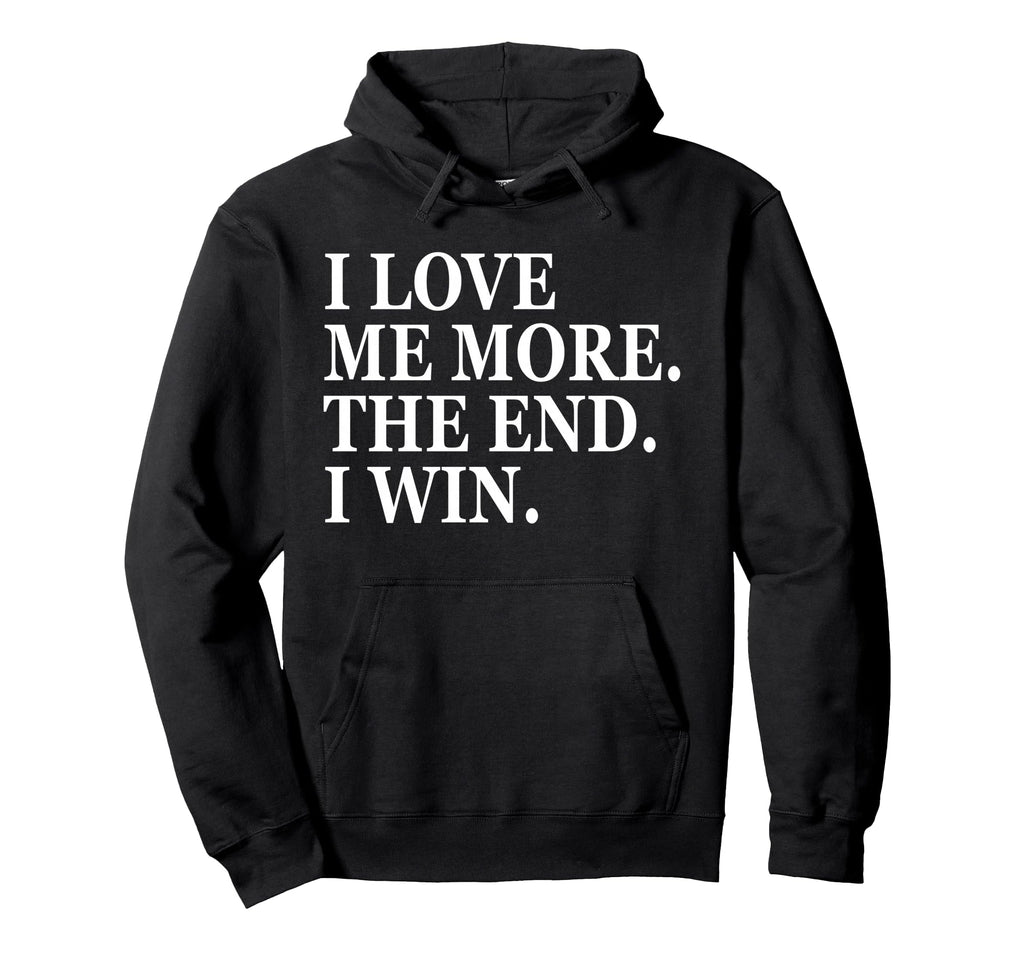 I Love Me More I Win End Funny Self Hoodie - Streetwear Style Men Women - T-Shirt, Sweatshirt, Hoodie