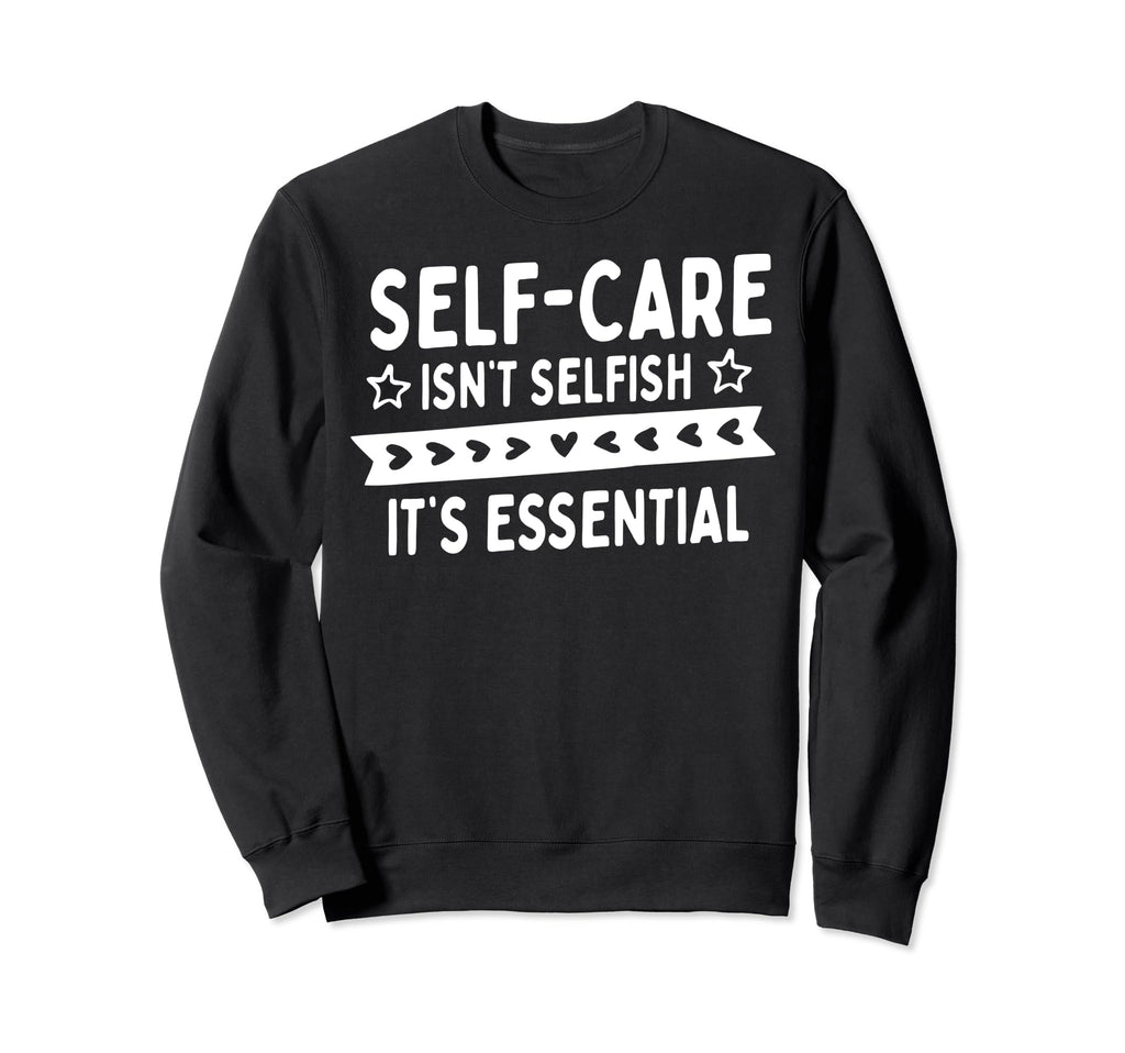 Self Care Isnt Selfish Sweatshirt - Casual Everyday Wear Men Women - T-Shirt, Sweatshirt, Hoodie