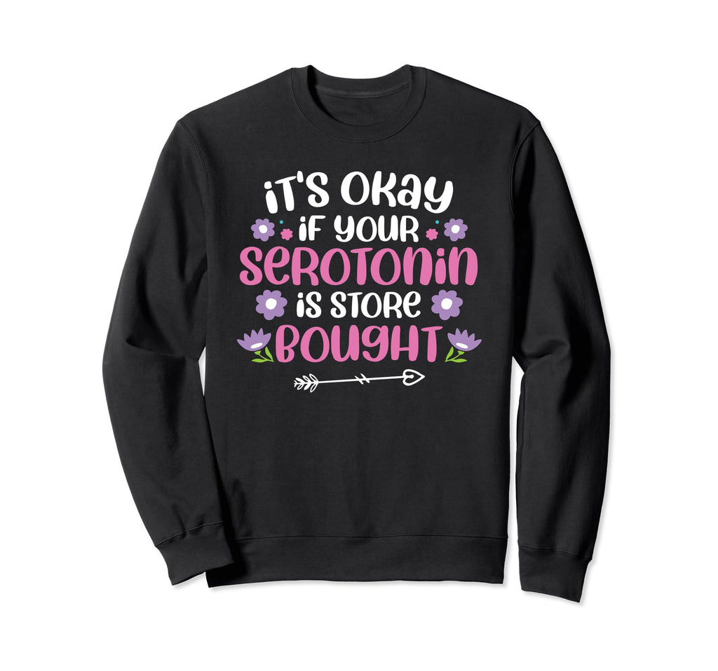 Its Okay If Your Serotonin Is Store Sweatshirt - Novelty Apparel Men Women - T-Shirt, Sweatshirt, Hoodie