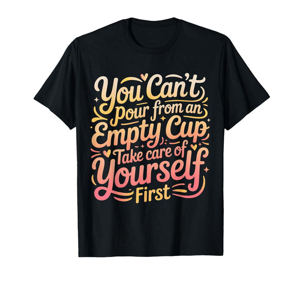 Cant Pour From Empty Cup Self Care T-Shirt - Fun Novelty Design for Adults - T-Shirt, Sweatshirt, Hoodie
