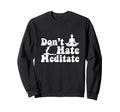 Dont Hate Meditate Yoga Meditaton Sweatshirt - Trendy Graphic for Adults - T-Shirt, Sweatshirt, Hoodie