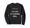 Hang Let Me Overthink This Funny Sweatshirt - Graphic Print for Adults - T-Shirt, Sweatshirt, Hoodie