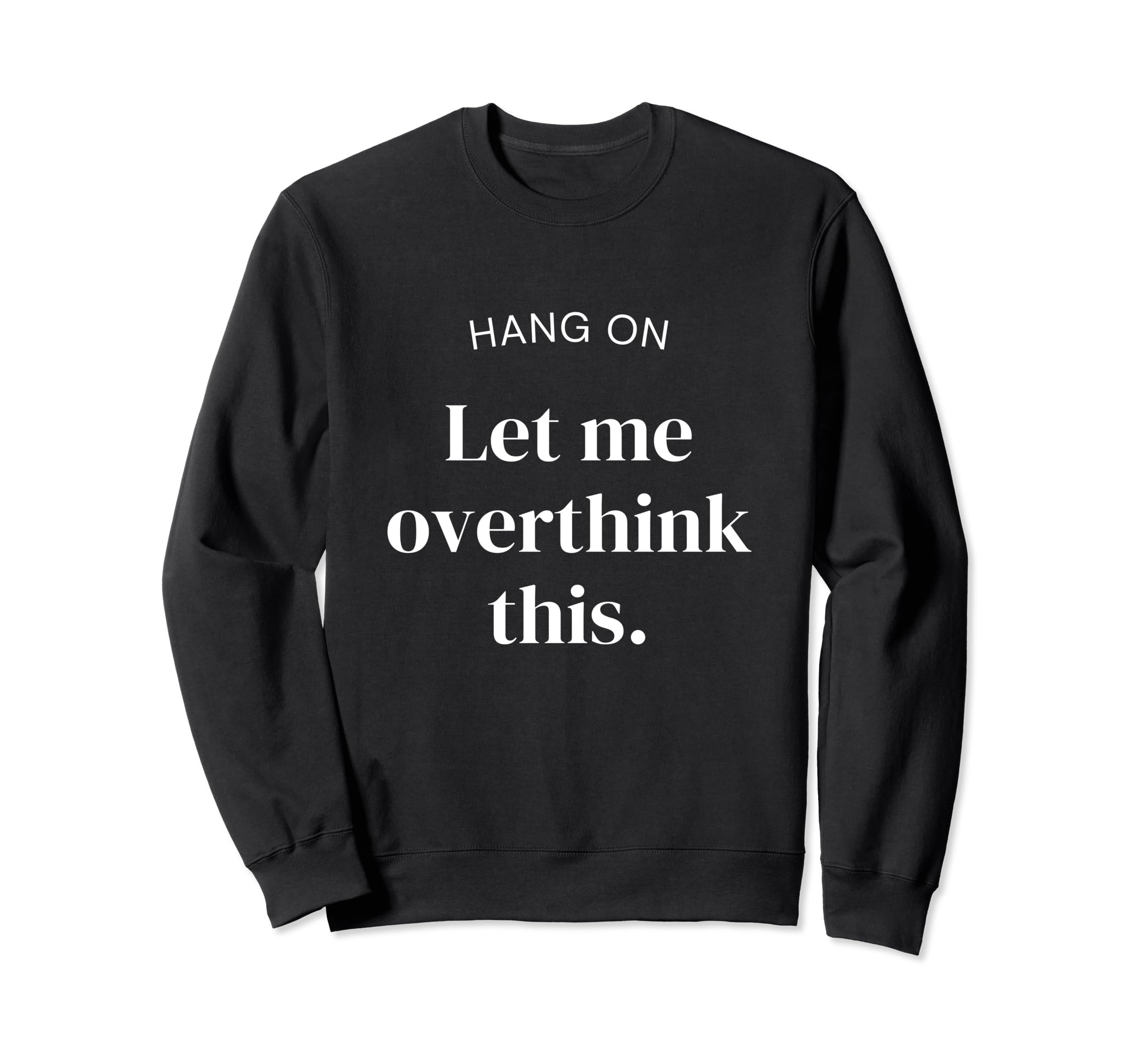 Hang Let Me Overthink This Funny Sweatshirt - Graphic Print for Adults - T-Shirt, Sweatshirt, Hoodie