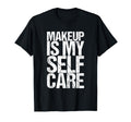 Makeup Is My Self Care T-Shirt - Unique Graphic Unisex - T-Shirt, Sweatshirt, Hoodie