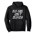 Self Care Isnt Selfish Hoodie - Graphic Print Unisex - T-Shirt, Sweatshirt, Hoodie