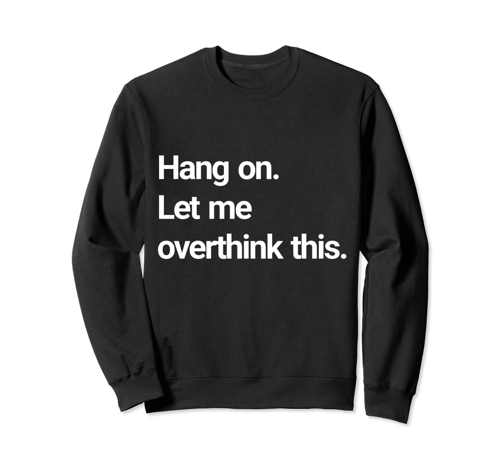 Hang Let Me Overthink This Sweatshirt - Novelty Apparel for Adults - T-Shirt, Sweatshirt, Hoodie