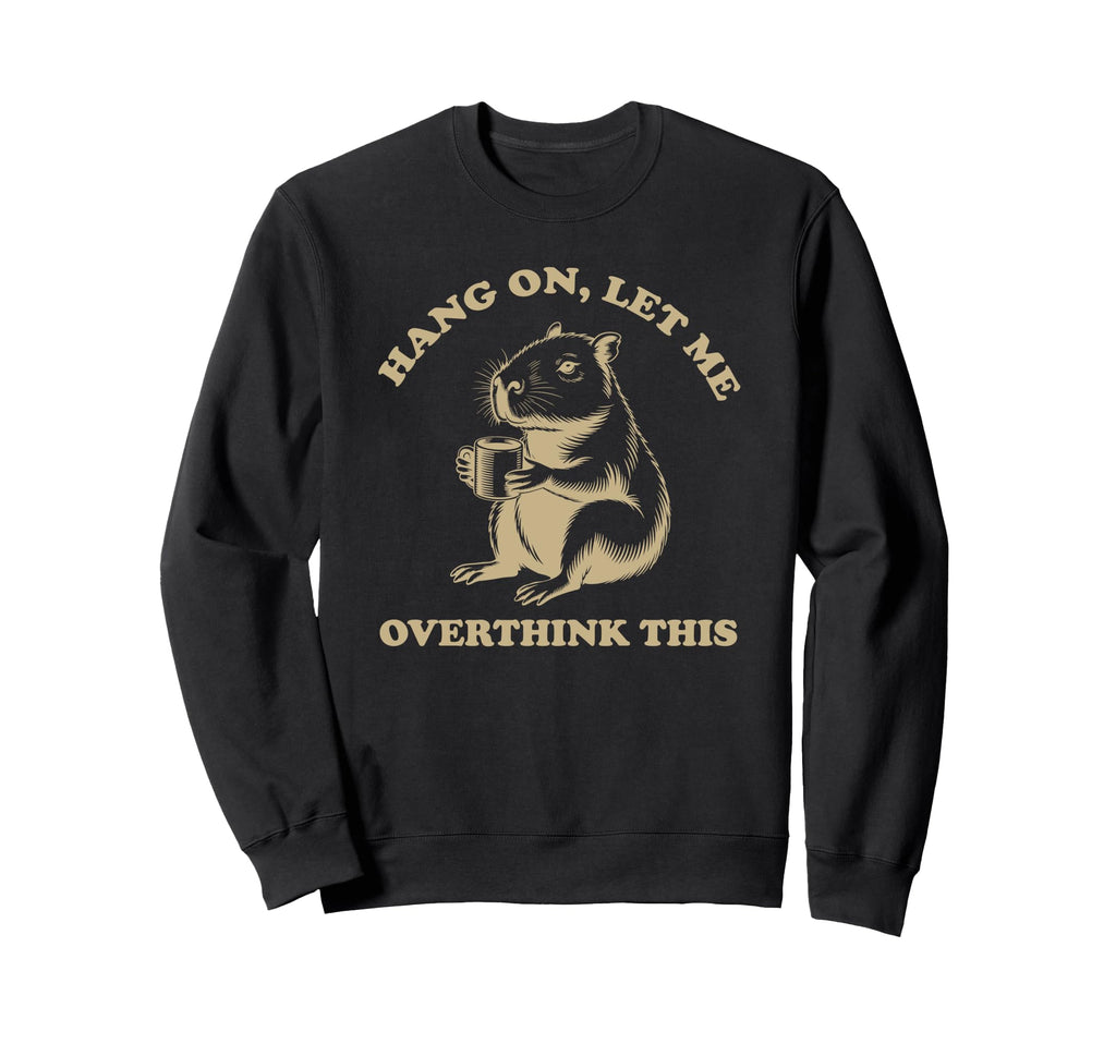 Hang Let Me Overthink This Funny Sweatshirt - Trendy Graphic Men Women - T-Shirt, Sweatshirt, Hoodie