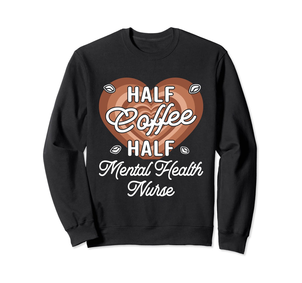 Half Coffee Half Mental Health Nurse Sweatshirt - Graphic Print Men Women - T-Shirt, Sweatshirt, Hoodie