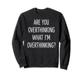 Are You Overthinking What Im Sweatshirt - Custom Art Print Unisex - T-Shirt, Sweatshirt, Hoodie