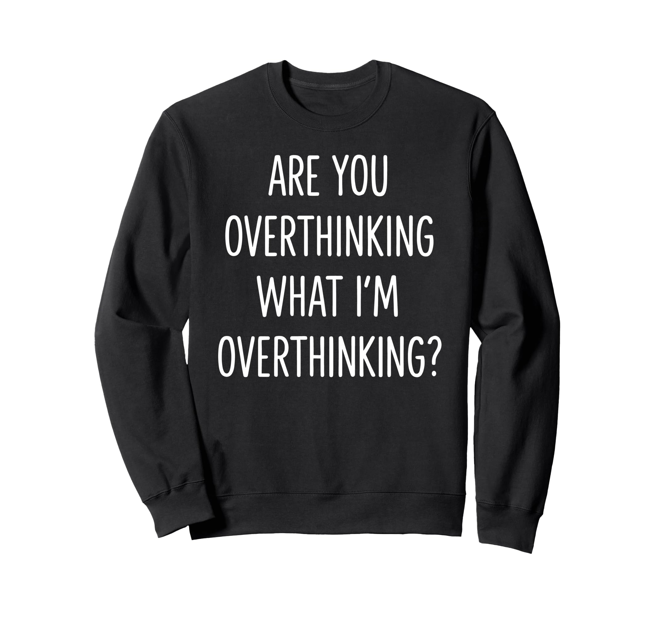 Are You Overthinking What Im Sweatshirt - Custom Art Print Unisex - T-Shirt, Sweatshirt, Hoodie