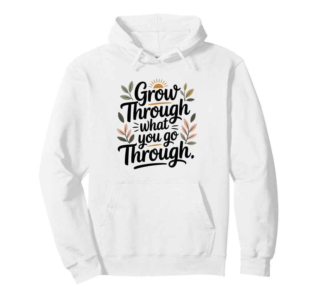 Grow Through What You Go Through Self Hoodie - Fun Novelty Design Unisex - T-Shirt, Sweatshirt, Hoodie