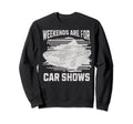 Weekends Are Car Shows Car Show Sweatshirt - Casual Everyday Wear Men Women - T-Shirt, Sweatshirt, Hoodie