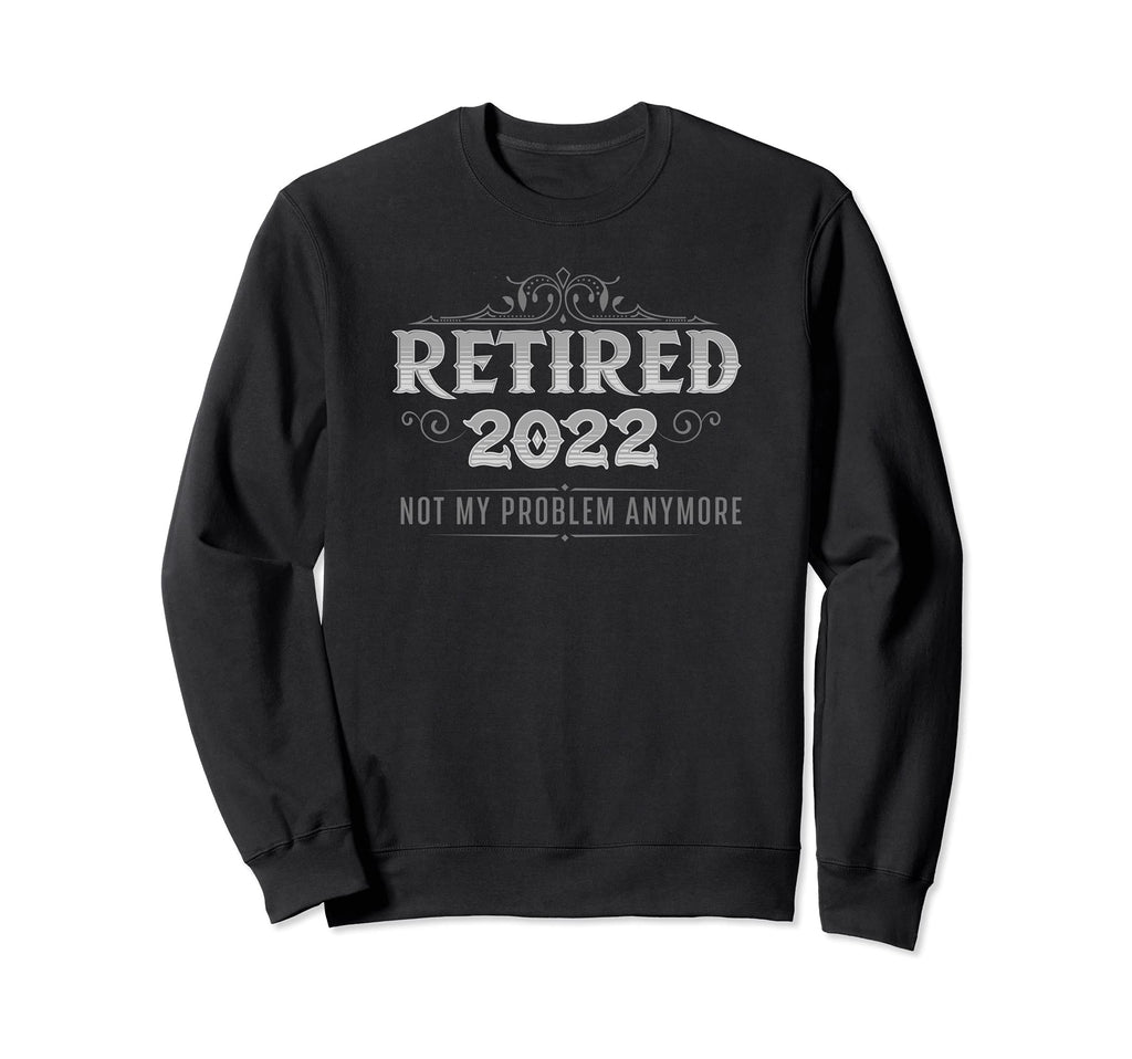 Retired 2022 Not My Problem Anymore Sweatshirt - Aesthetic Graphic Unisex - T-Shirt, Sweatshirt, Hoodie