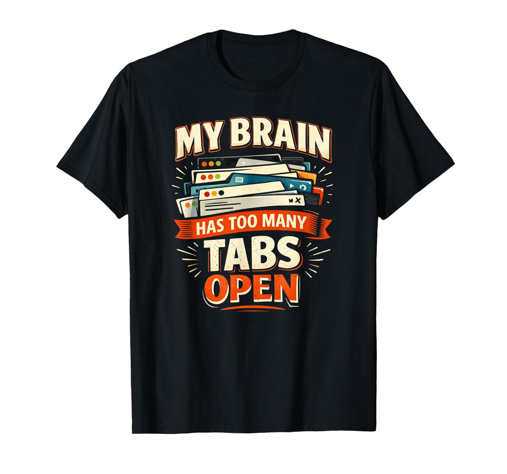 My Brain Has Too Many Tabs Open Funny T-Shirt - Custom Art Print Men Women - T-Shirt, Sweatshirt, Hoodie