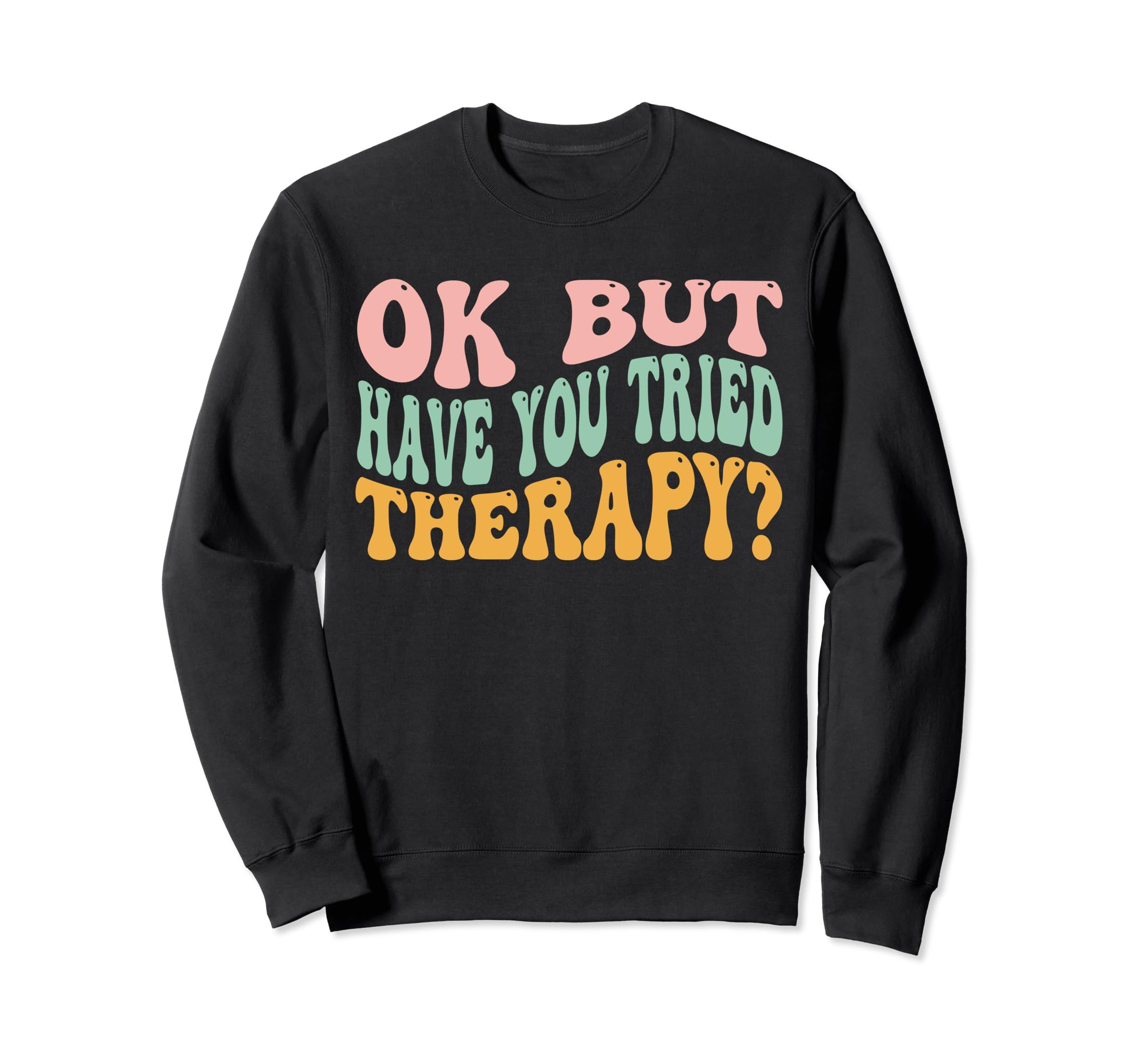 Funny Ok But Have You Tried Therapy Sweatshirt - Minimalist Print Unisex - T-Shirt, Sweatshirt, Hoodie