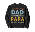 I Have Two Titles Dad And Papa Sweatshirt - Streetwear Style Unisex - T-Shirt, Sweatshirt, Hoodie