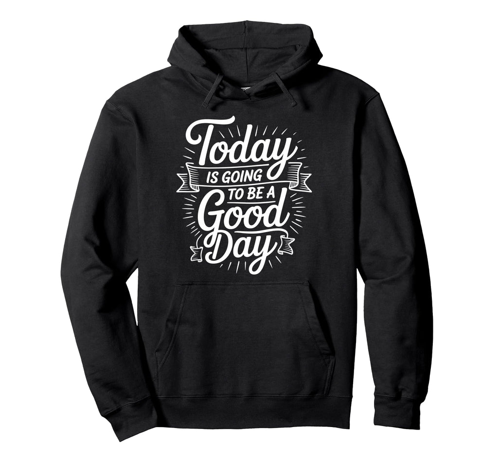 Today Is Going To Be Good Day Hoodie - Streetwear Style for Adults - T-Shirt, Sweatshirt, Hoodie