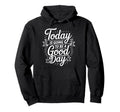 Today Is Going To Be Good Day Hoodie - Streetwear Style for Adults - T-Shirt, Sweatshirt, Hoodie