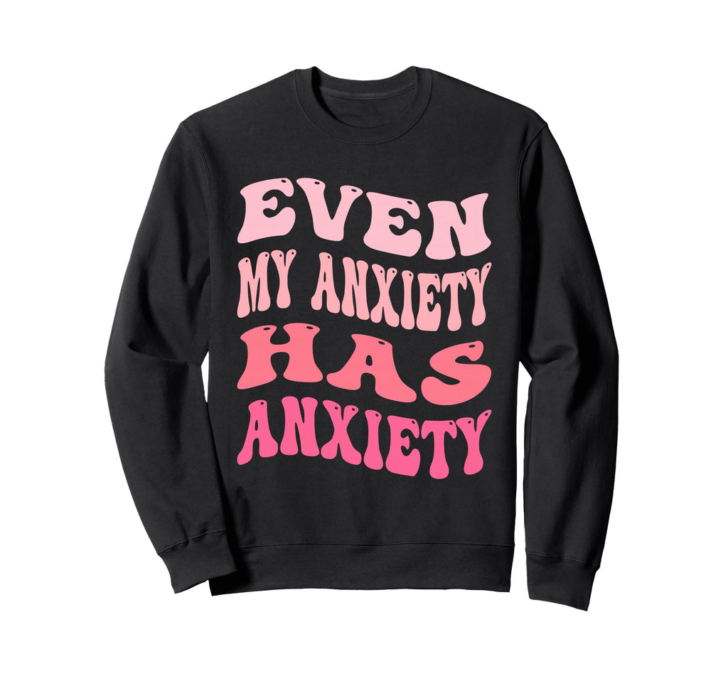 Even My Anxiety Has Anxiety Funny Sweatshirt - Novelty Apparel Men Women - T-Shirt, Sweatshirt, Hoodie