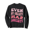 Even My Anxiety Has Anxiety Funny Sweatshirt - Novelty Apparel Men Women - T-Shirt, Sweatshirt, Hoodie