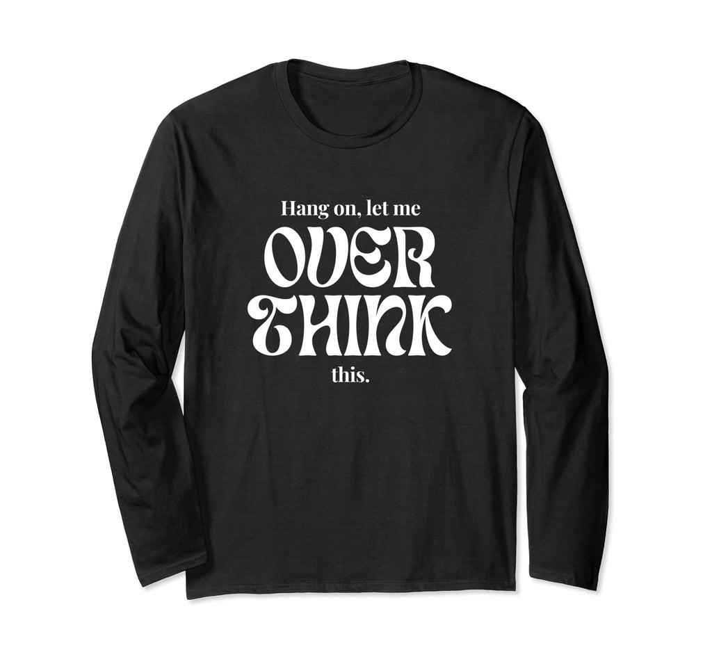 Hang Let Me Overthink This Funny Slogan T-Shirt - Novelty Apparel Men Women - T-Shirt, Sweatshirt, Hoodie