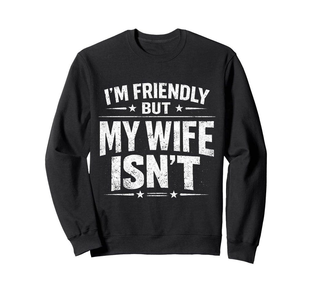 Im Friendly But My Wife Isnt Sweatshirt - Streetwear Style Unisex - T-Shirt, Sweatshirt, Hoodie