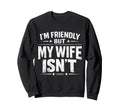 Im Friendly But My Wife Isnt Sweatshirt - Streetwear Style Unisex - T-Shirt, Sweatshirt, Hoodie
