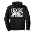 I Exist Without My Consent Funny Mental Hoodie - Graphic Print Unisex - T-Shirt, Sweatshirt, Hoodie