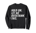 Hold Let Me Overthink This Sweatshirt - Casual Everyday Wear for Adults - T-Shirt, Sweatshirt, Hoodie