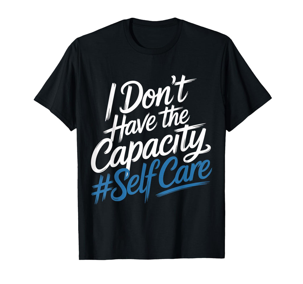I Dont Have Capacity Self Care Burnout T-Shirt - Aesthetic Graphic Unisex - T-Shirt, Sweatshirt, Hoodie