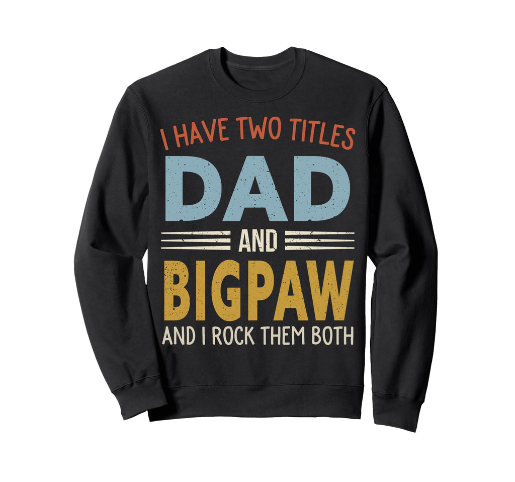I Have Two Titles Dad And Bigpaw Sweatshirt - Custom Art Print for Adults - T-Shirt, Sweatshirt, Hoodie