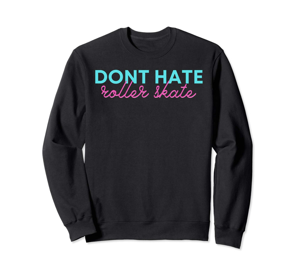 Dont Hate Roller Skate Sweatshirt - Custom Art Print Unisex - T-Shirt, Sweatshirt, Hoodie