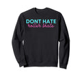 Dont Hate Roller Skate Sweatshirt - Custom Art Print Unisex - T-Shirt, Sweatshirt, Hoodie