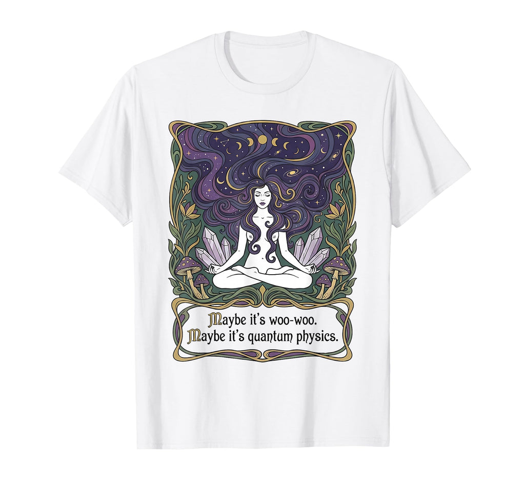 Maybe Its Woo Woo Maybe Its Quantum T-Shirt - Casual Everyday Wear Unisex - T-Shirt, Sweatshirt, Hoodie