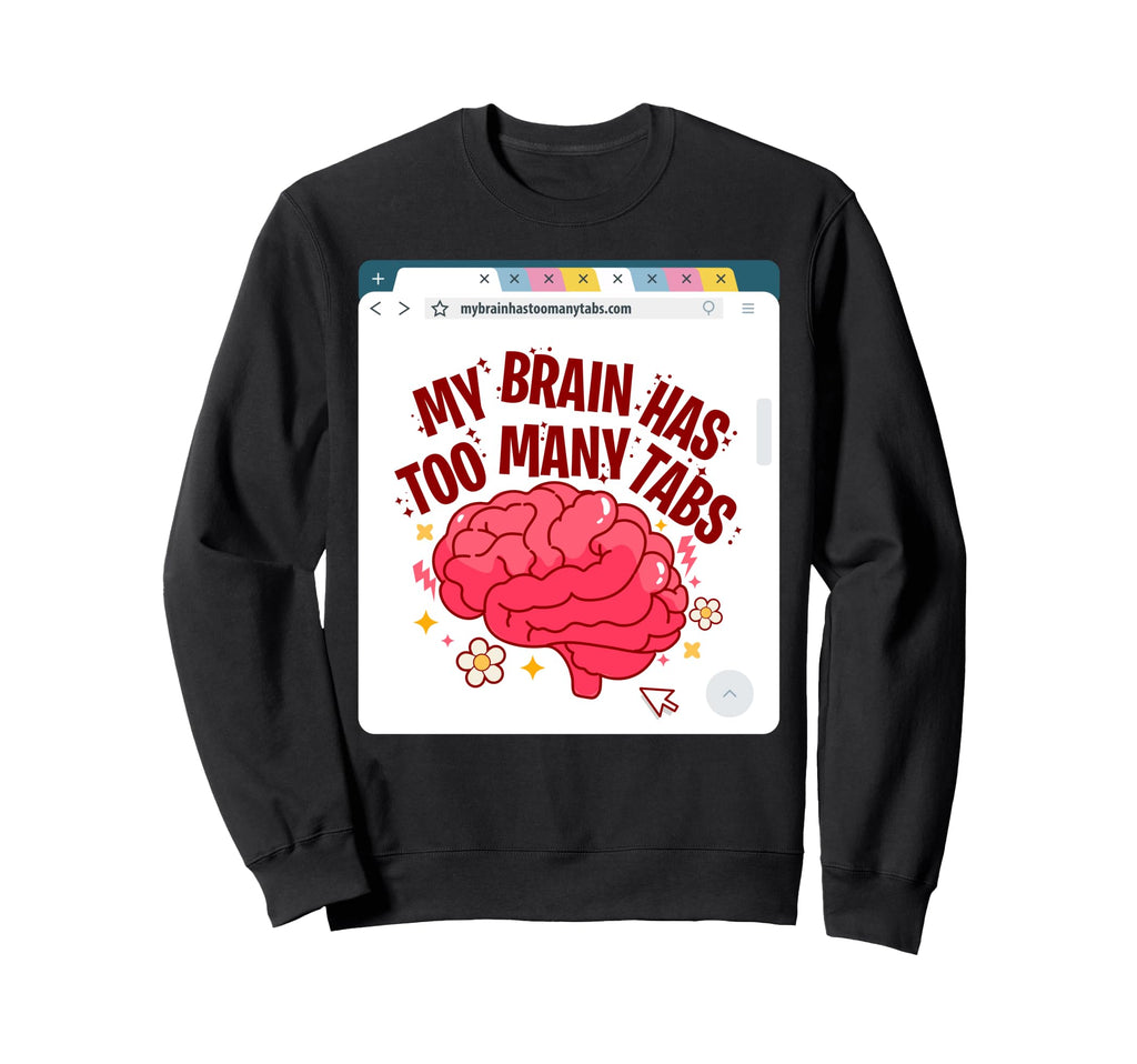 My Brain Has Too Many Tabs Adhd Sweatshirt - Streetwear Style for Adults - T-Shirt, Sweatshirt, Hoodie