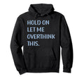 Funny Sarcastic Hold Let Me Overthink Hoodie - Minimalist Print for Adults - T-Shirt, Sweatshirt, Hoodie