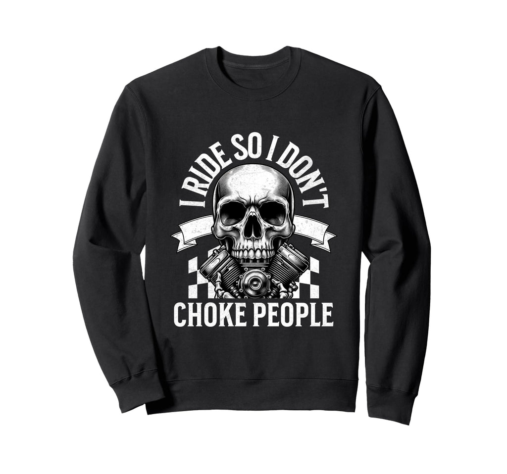 I Ride So I Dont Choke People Sweatshirt - Fun Novelty Design for Adults - T-Shirt, Sweatshirt, Hoodie