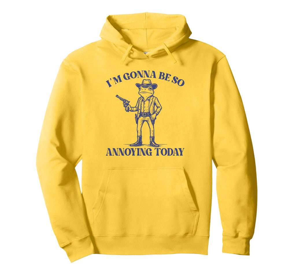 Im Gonna Be So Annoying Today Funny Hoodie - Streetwear Style Men Women - T-Shirt, Sweatshirt, Hoodie