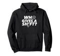 Who Gives Shift Car Lover Race Car Hoodie - Fun Novelty Design Men Women - T-Shirt, Sweatshirt, Hoodie