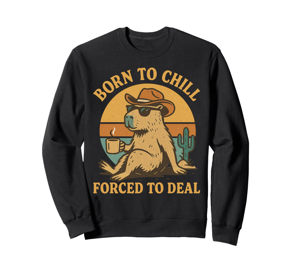 Born To Chill Forced To Deal Sweatshirt - Casual Everyday Wear Unisex - T-Shirt, Sweatshirt, Hoodie