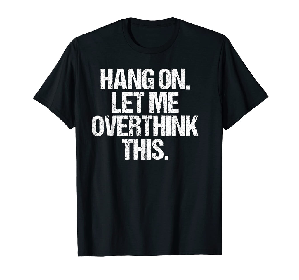 Hang Let Me Overthink This Funny T-Shirt - Graphic Print Unisex - T-Shirt, Sweatshirt, Hoodie
