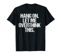 Hang Let Me Overthink This Funny T-Shirt - Graphic Print Unisex - T-Shirt, Sweatshirt, Hoodie