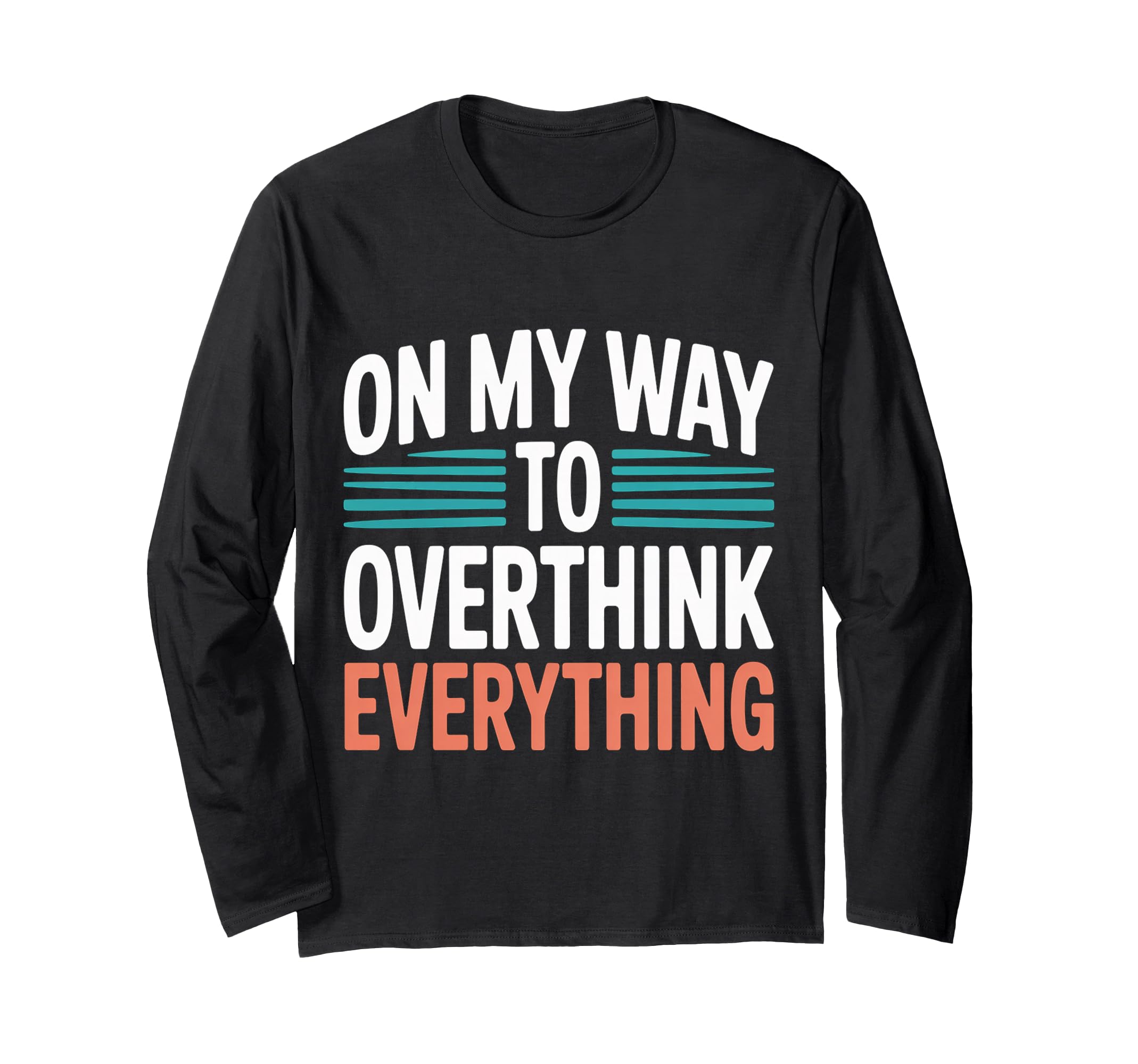 My Way To Overthink Everything T-Shirt - Casual Everyday Wear Men Women - T-Shirt, Sweatshirt, Hoodie