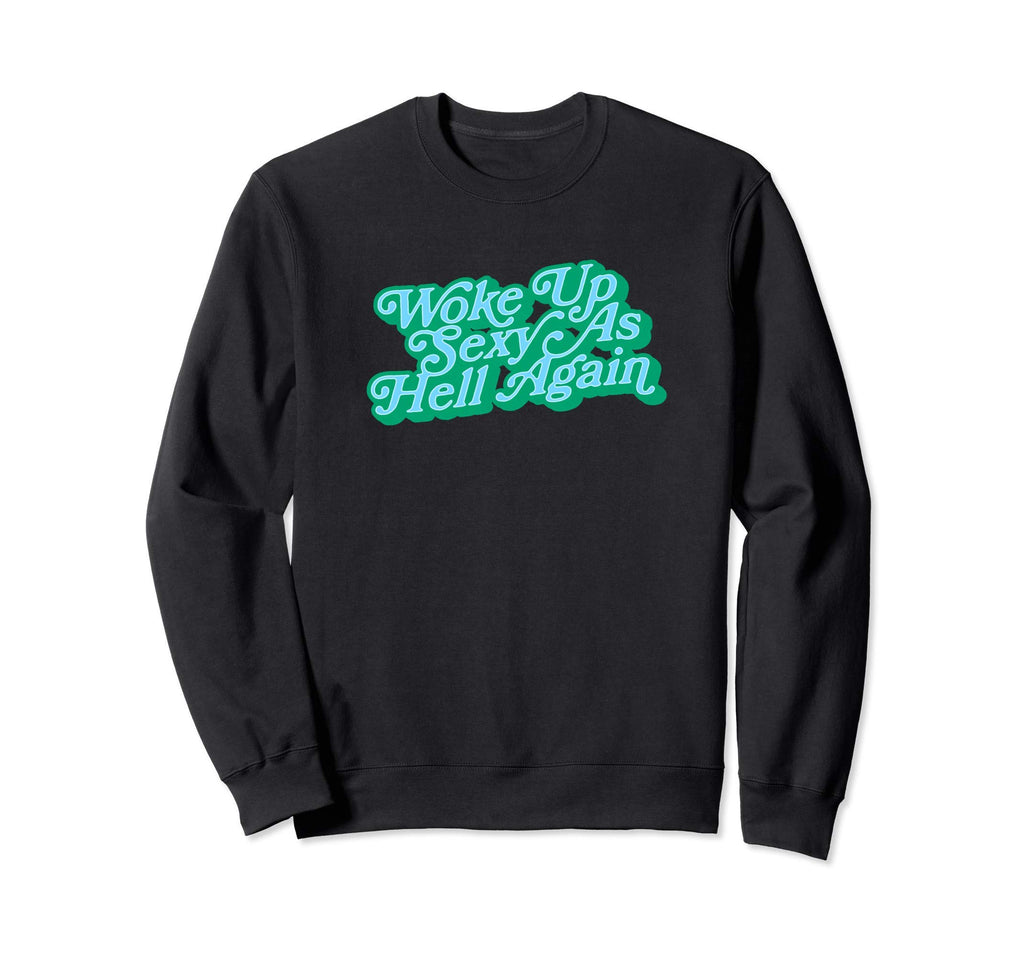 Woke Up Sexy As Hell Again Funny Sweatshirt - Novelty Apparel for Adults - T-Shirt, Sweatshirt, Hoodie