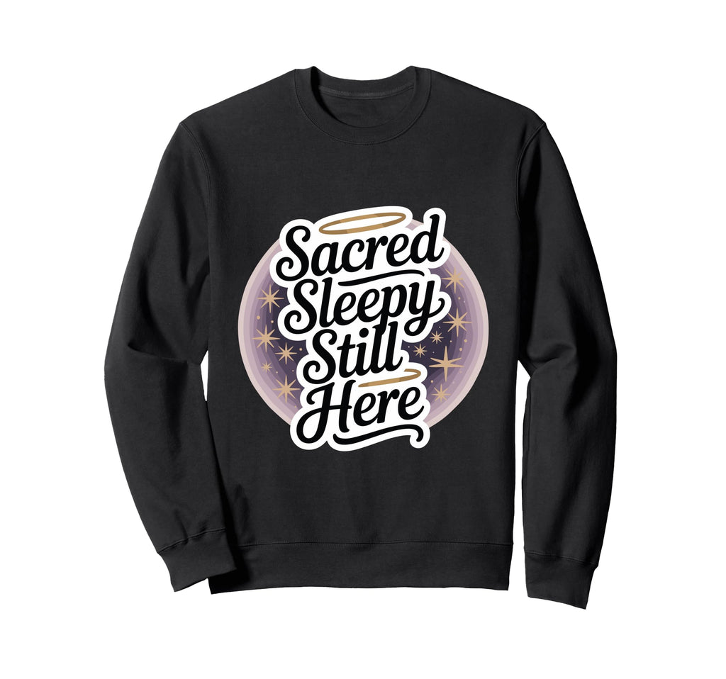 Sacred Sleepy Still Here Funny Sweatshirt - Trendy Graphic Unisex - T-Shirt, Sweatshirt, Hoodie