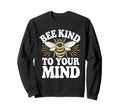Bee Kind To Your Mind Mental Health Sweatshirt - Novelty Apparel Men Women - T-Shirt, Sweatshirt, Hoodie